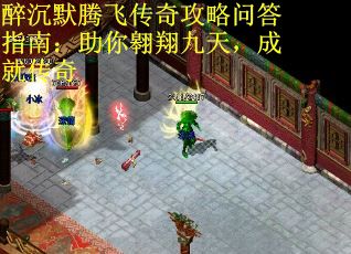 醉沉默腾飞传奇攻略问答指南：助你翱翔九天，成就传奇